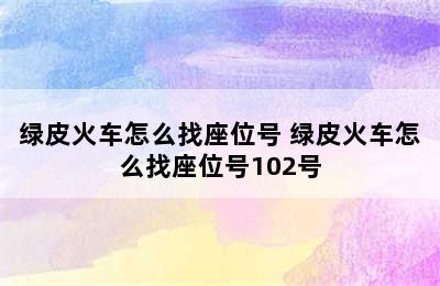 绿皮火车怎么找座位号 绿皮火车怎么找座位号102号